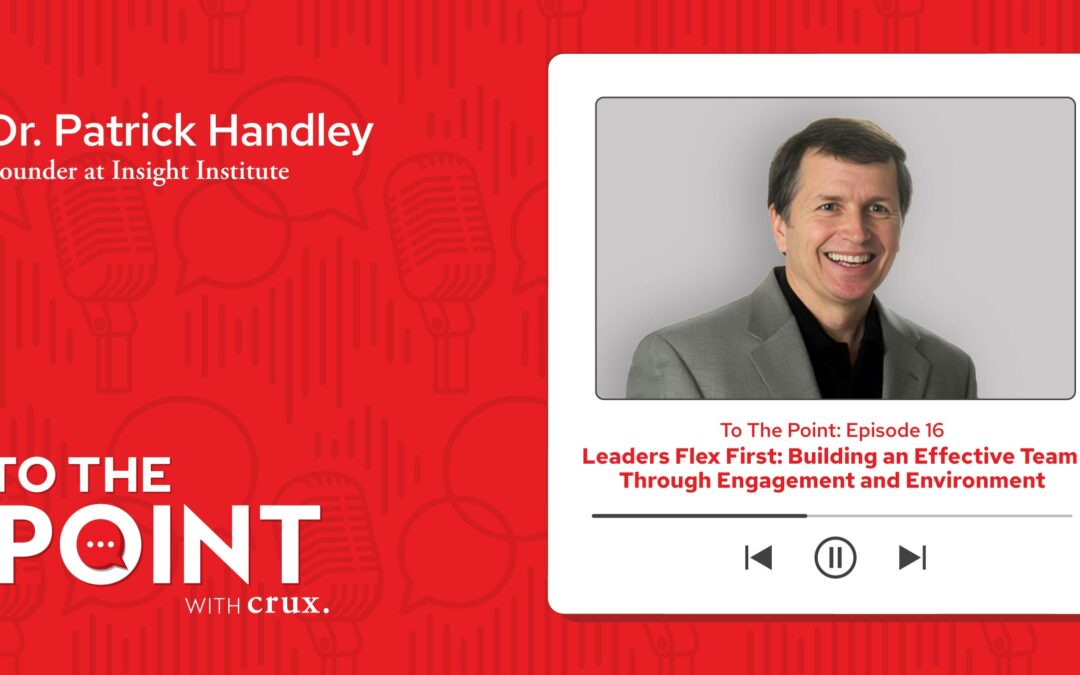Leaders flex first: Building an effective team through engagement and environment – Dr. Patrick Handley | Founder at Insight Institute, Inc.